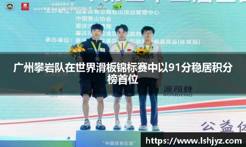 广州攀岩队在世界滑板锦标赛中以91分稳居积分榜首位